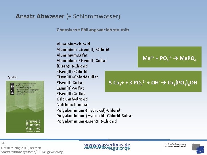 Ansatz Abwasser (+ Schlammwasser) Chemische Fällungsverfahren mit: Quelle: Aluminiumchlorid Aluminium-Eisen(III)-Chlorid Aluminiumsulfat Me 3+ +