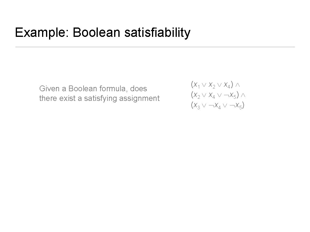 Example: Boolean satisfiability Given a Boolean formula, does there exist a satisfying assignment (x