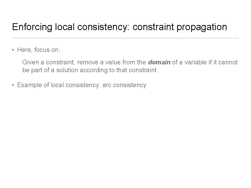 Enforcing local consistency: constraint propagation • Here, focus on: Given a constraint, remove a