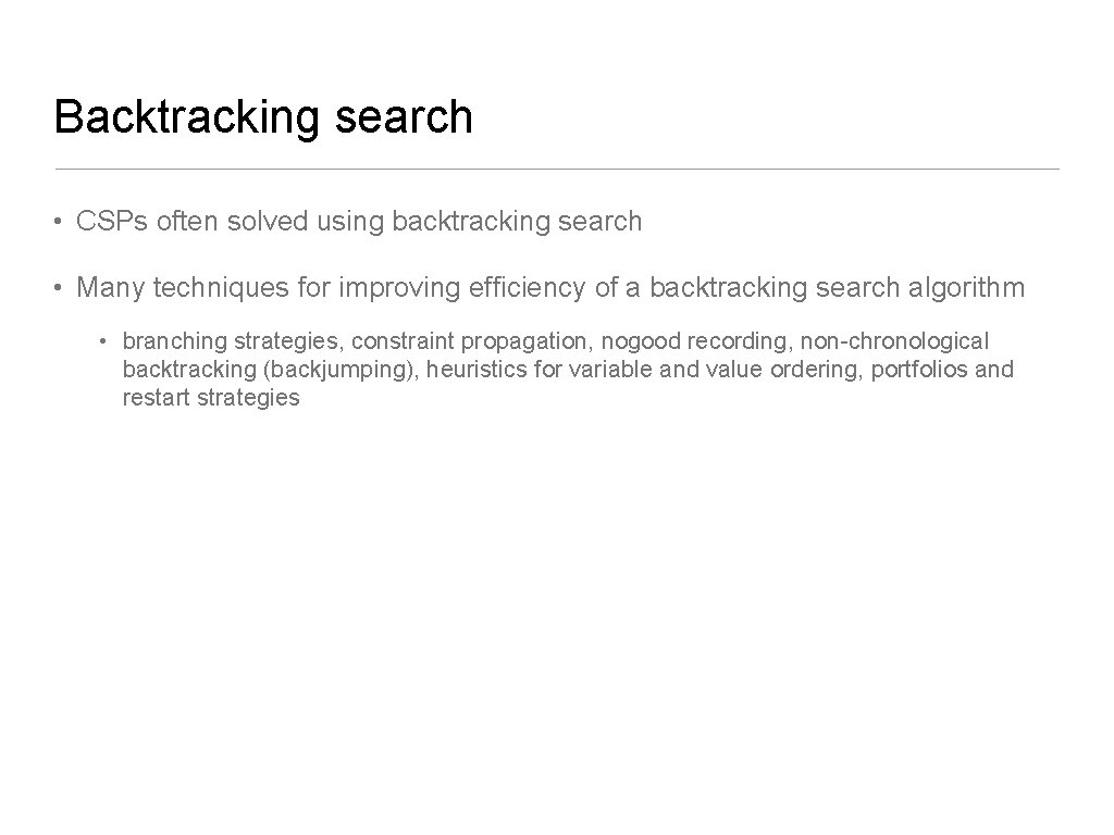Backtracking search • CSPs often solved using backtracking search • Many techniques for improving