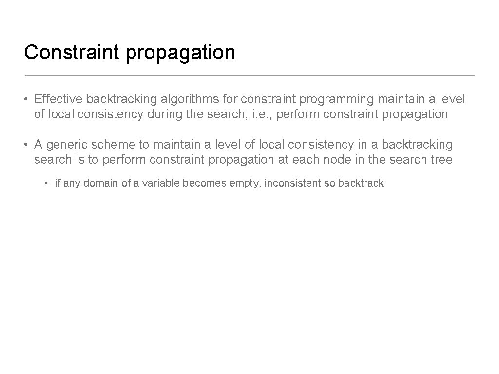 Constraint propagation • Effective backtracking algorithms for constraint programming maintain a level of local