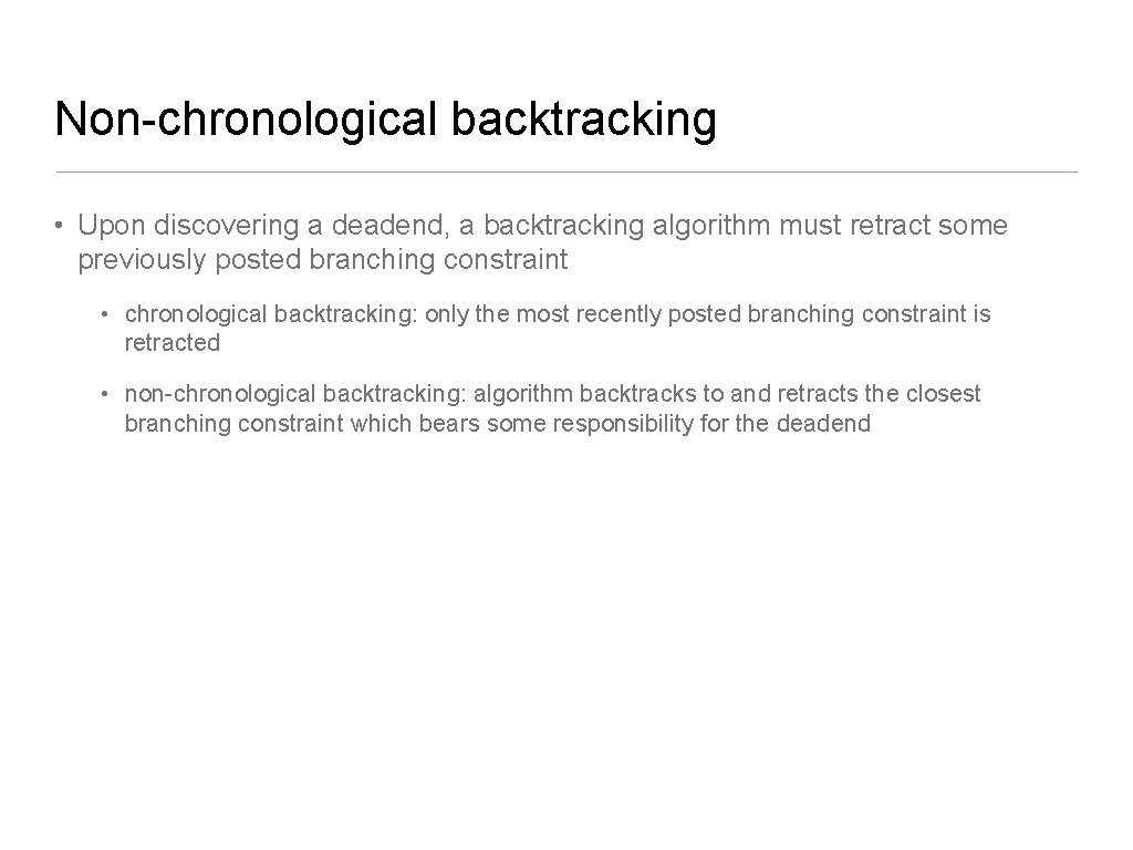Non-chronological backtracking • Upon discovering a deadend, a backtracking algorithm must retract some previously