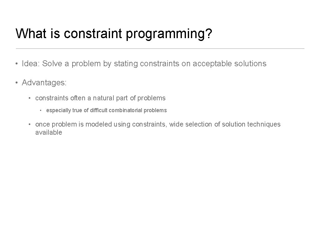 What is constraint programming? • Idea: Solve a problem by stating constraints on acceptable