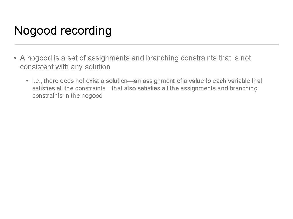 Nogood recording • A nogood is a set of assignments and branching constraints that