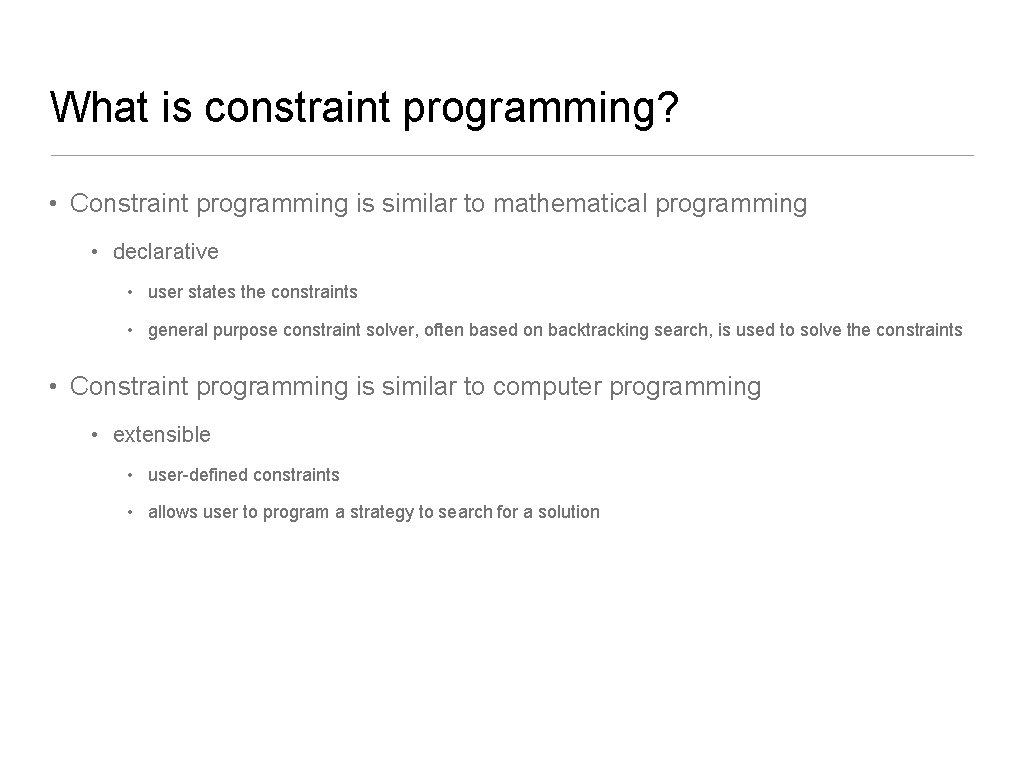 What is constraint programming? • Constraint programming is similar to mathematical programming • declarative
