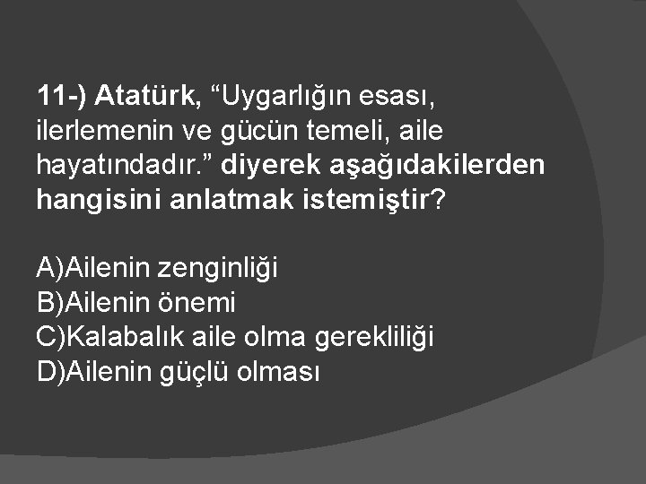 11 -) Atatürk, “Uygarlığın esası, ilerlemenin ve gücün temeli, aile hayatındadır. ” diyerek aşağıdakilerden