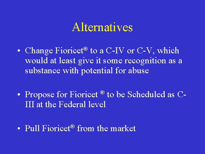 Alternatives • Change Fioricet® to a C-IV or C-V, which would at least give