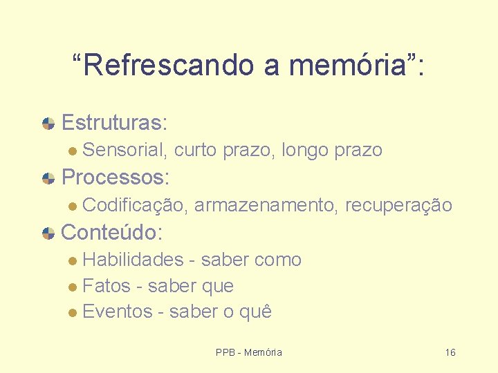 “Refrescando a memória”: Estruturas: Sensorial, curto prazo, longo prazo Processos: Codificação, armazenamento, recuperação Conteúdo: