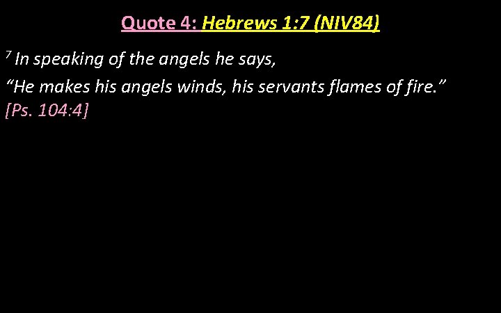 Quote 4: Hebrews 1: 7 (NIV 84) 7 In speaking of the angels he