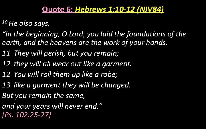 Quote 6: Hebrews 1: 10 -12 (NIV 84) 10 He also says, “In the