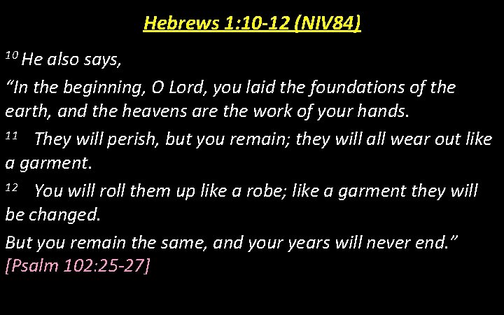 Hebrews 1: 10 -12 (NIV 84) 10 He also says, “In the beginning, O