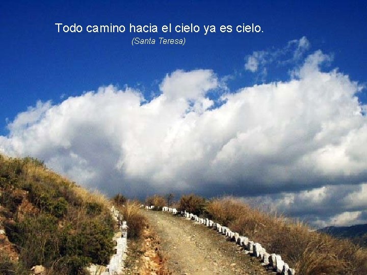 Todo camino hacia el cielo ya es cielo. (Santa Teresa) 