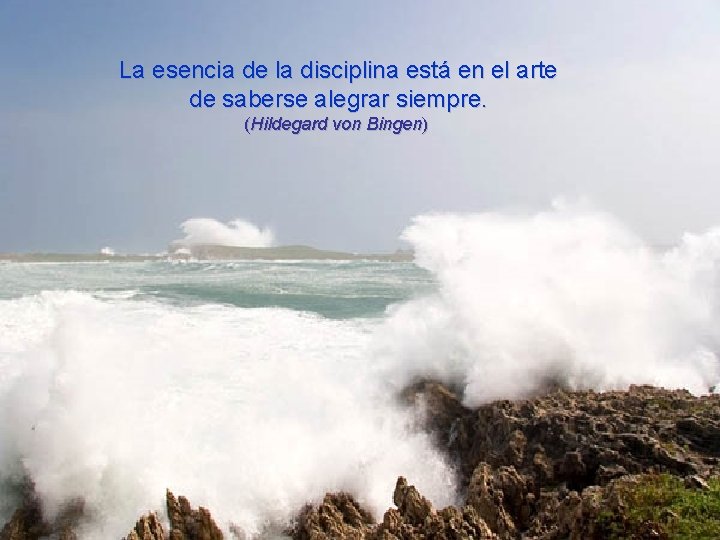 La esencia de la disciplina está en el arte de saberse alegrar siempre. (Hildegard