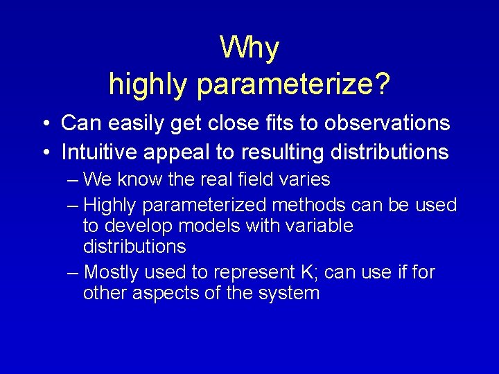 Why highly parameterize? • Can easily get close fits to observations • Intuitive appeal