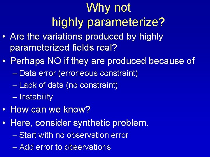 Why not highly parameterize? • Are the variations produced by highly parameterized fields real?