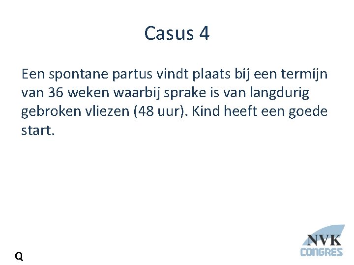 Casus 4 Een spontane partus vindt plaats bij een termijn van 36 weken waarbij