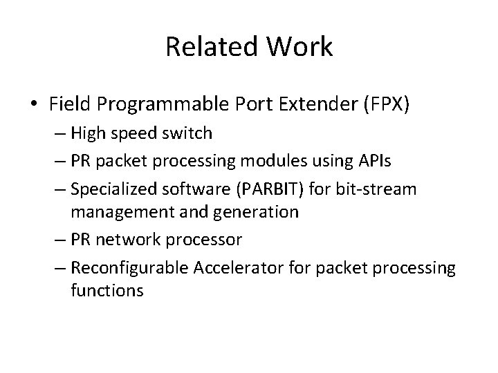 Related Work • Field Programmable Port Extender (FPX) – High speed switch – PR