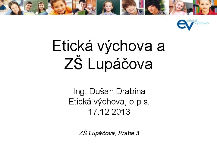 Etická výchova a ZŠ Lupáčova Ing. Dušan Drabina Etická výchova, o. p. s. 17.