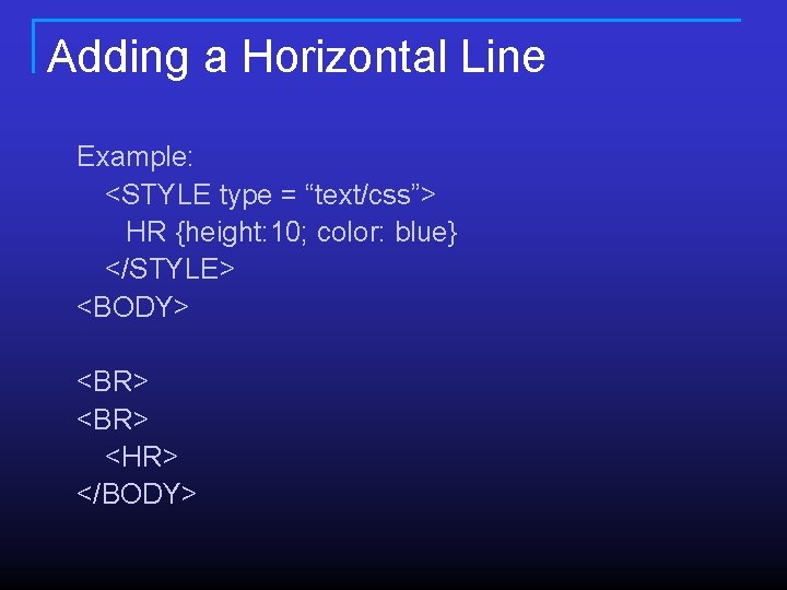 Adding a Horizontal Line Example: <STYLE type = “text/css”> HR {height: 10; color: blue} Adding a Horizontal Line Example: <STYLE type = “text/css”> HR {height: 10; color: blue}