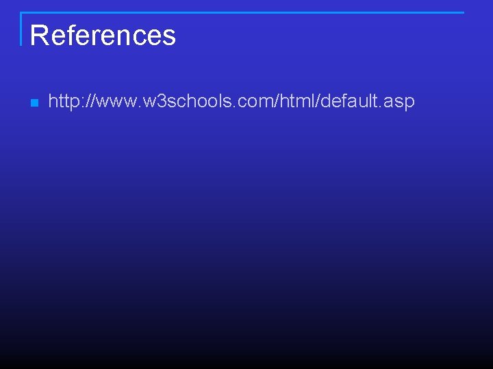 References n http: //www. w 3 schools. com/html/default. asp References n http: //www. w 3 schools. com/html/default. asp