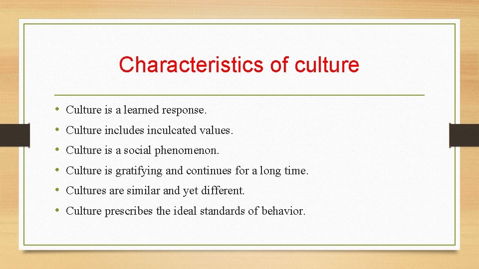 Characteristics of culture • • • Culture is a learned response. Culture includes inculcated