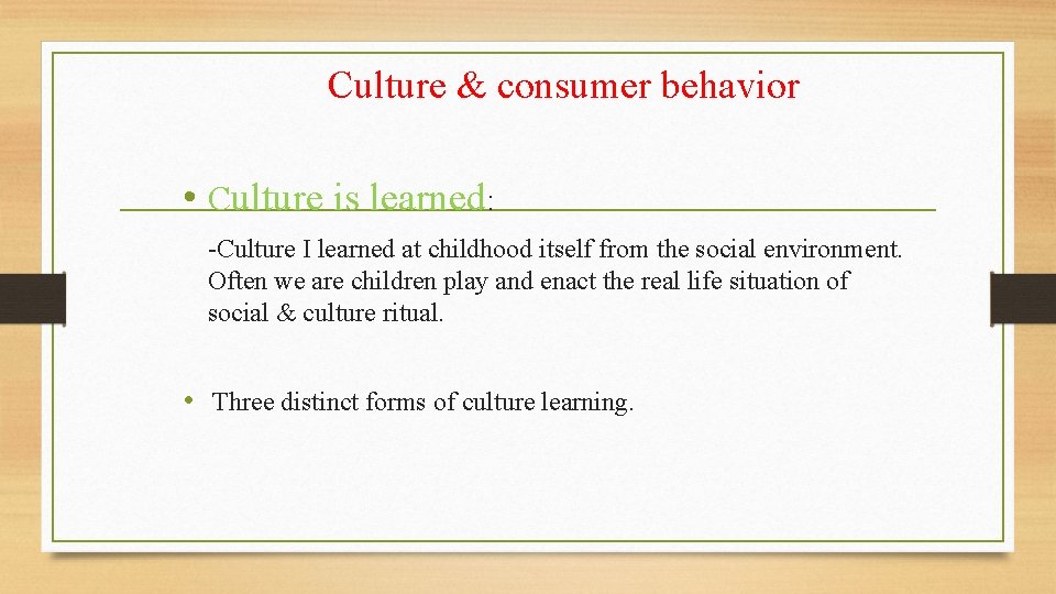 Culture & consumer behavior • Culture is learned: -Culture I learned at childhood itself