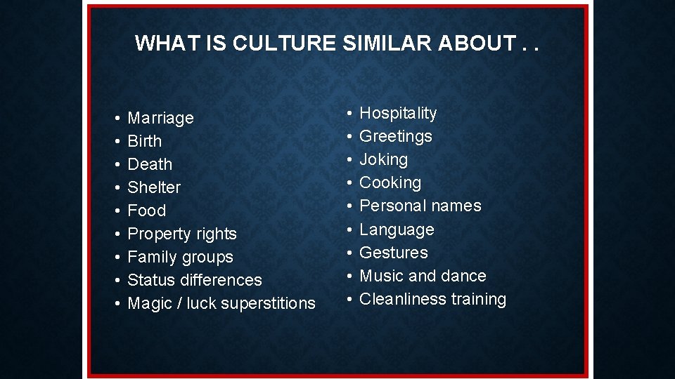 WHAT IS CULTURE SIMILAR ABOUT. . • • • Marriage Birth Death Shelter Food