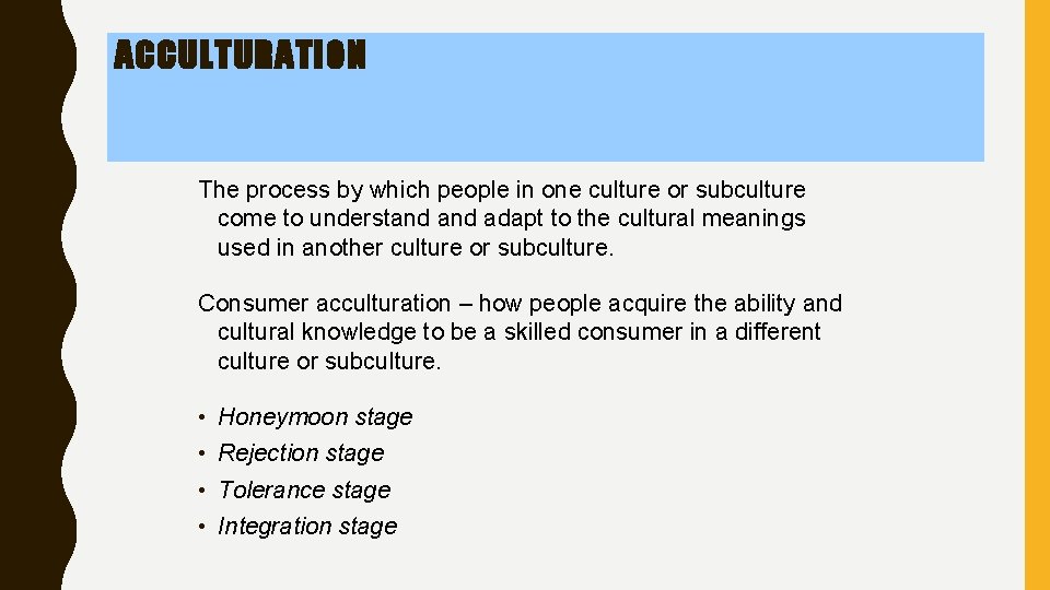 ACCULTURATION The process by which people in one culture or subculture come to understand