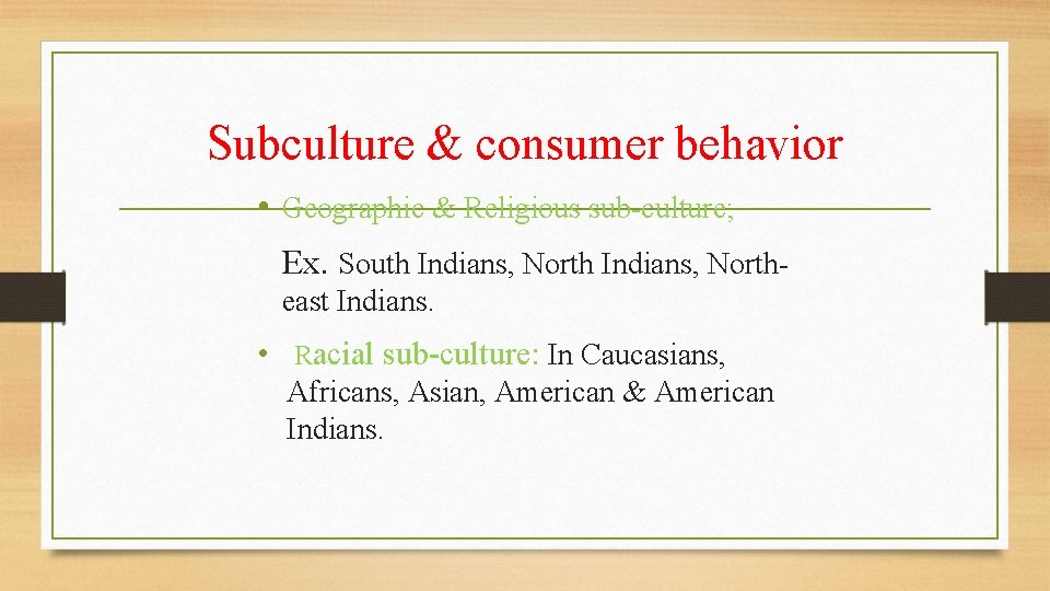 Subculture & consumer behavior • Geographic & Religious sub-culture; Ex. South Indians, Northeast Indians.