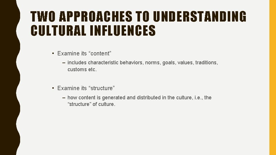 TWO APPROACHES TO UNDERSTANDING CULTURAL INFLUENCES • Examine its “content” – includes characteristic behaviors,