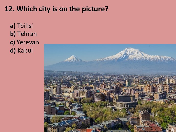 12. Which city is on the picture? a) Tbilisi b) Tehran c) Yerevan d)