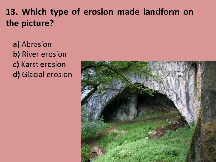 13. Which type of erosion made landform on the picture? a) Abrasion b) River