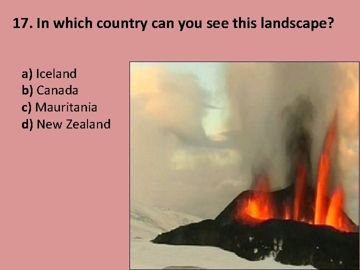 17. In which country can you see this landscape? a) Iceland b) Canada c)