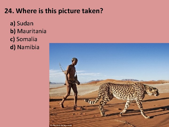 24. Where is this picture taken? a) Sudan b) Mauritania c) Somalia d) Namibia