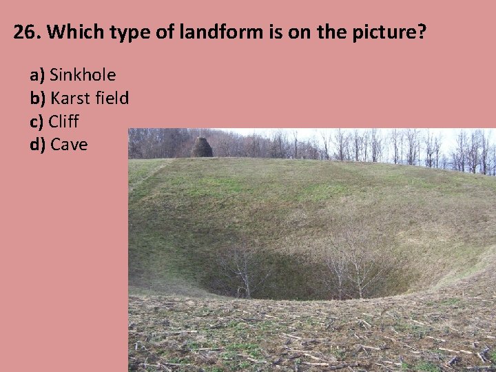26. Which type of landform is on the picture? a) Sinkhole b) Karst field