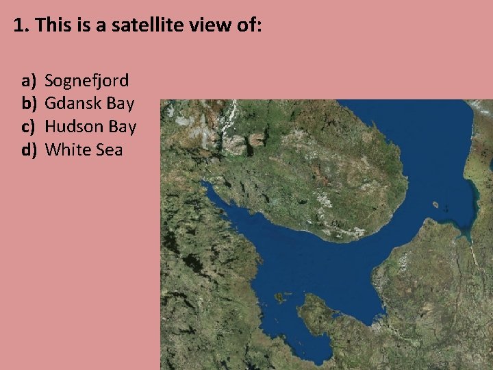 1. This is a satellite view of: a) b) c) d) Sognefjord Gdansk Bay
