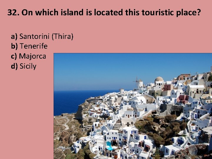 32. On which island is located this touristic place? a) Santorini (Thira) b) Tenerife