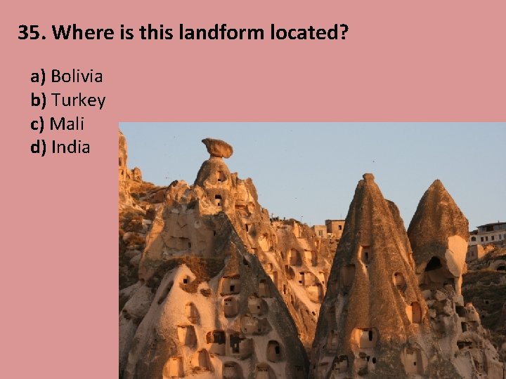 35. Where is this landform located? a) Bolivia b) Turkey c) Mali d) India