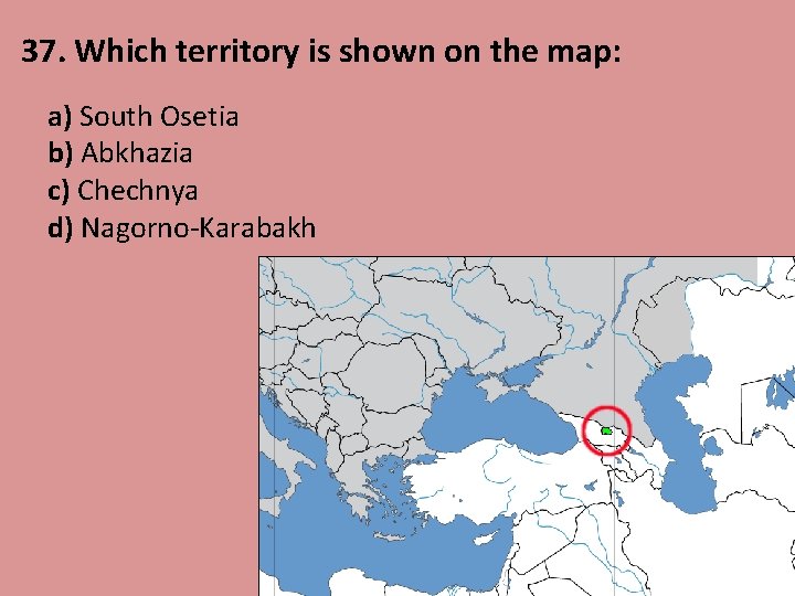 37. Which territory is shown on the map: a) South Osetia b) Abkhazia c)