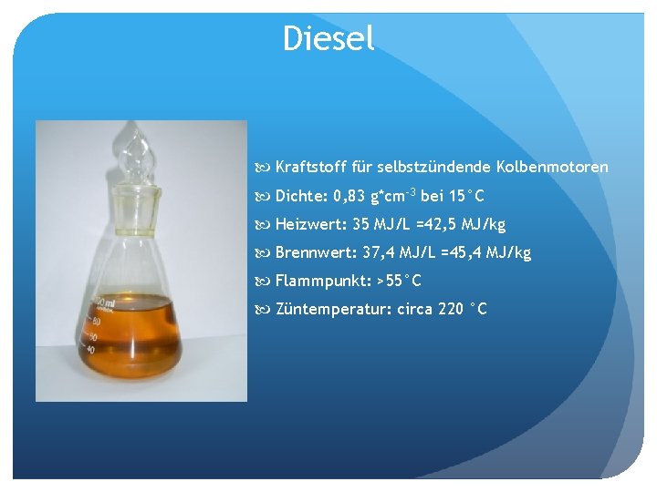 Diesel Kraftstoff für selbstzündende Kolbenmotoren Dichte: 0, 83 g*cm-3 bei 15°C Heizwert: 35 MJ/L