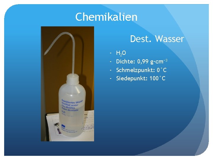 Chemikalien Dest. Wasser - H 2 O Dichte: 0, 99 g·cm− 3 Schmelzpunkt: 0°C