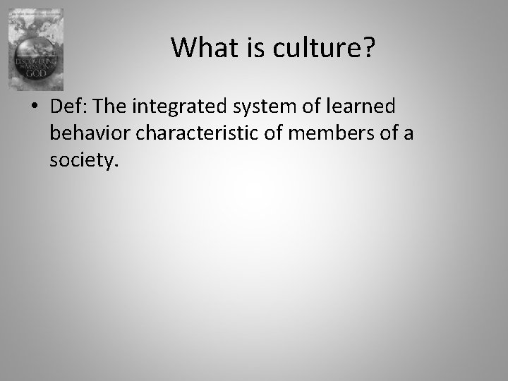 What is culture? • Def: The integrated system of learned behavior characteristic of members