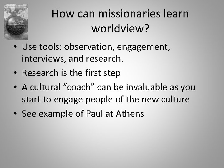 How can missionaries learn worldview? • Use tools: observation, engagement, interviews, and research. •