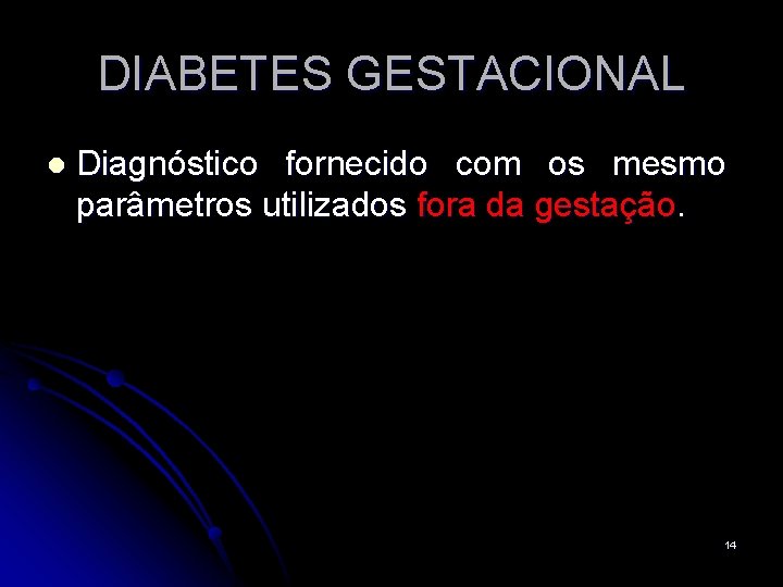 DIABETES GESTACIONAL l Diagnóstico fornecido com os mesmo parâmetros utilizados fora da gestação. 14