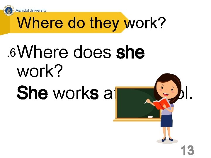 Where do they work? . 6 Where does she work? She works at a