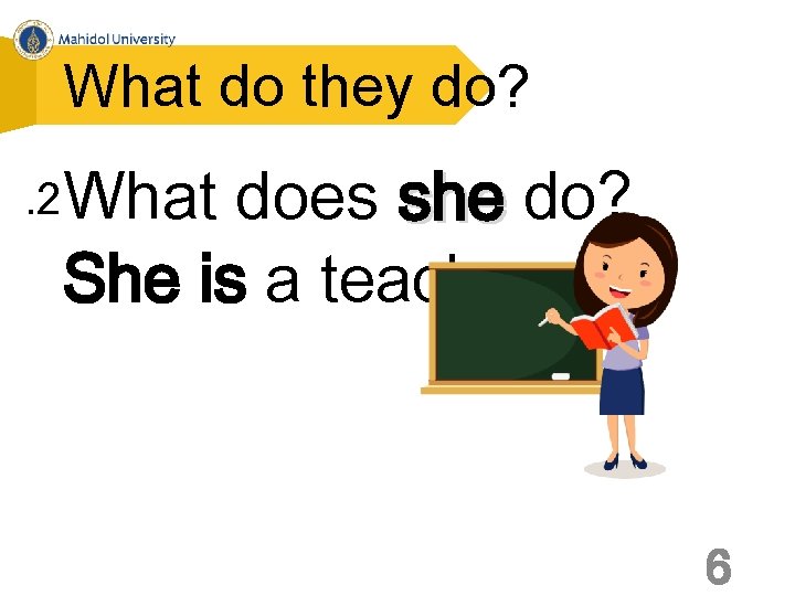 What do they do? . 2 What does she do? She is a teacher.