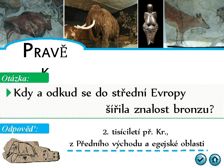 PRAVĚ Otázka: K Kdy a odkud se do střední Evropy šířila znalost bronzu? Odpověď: