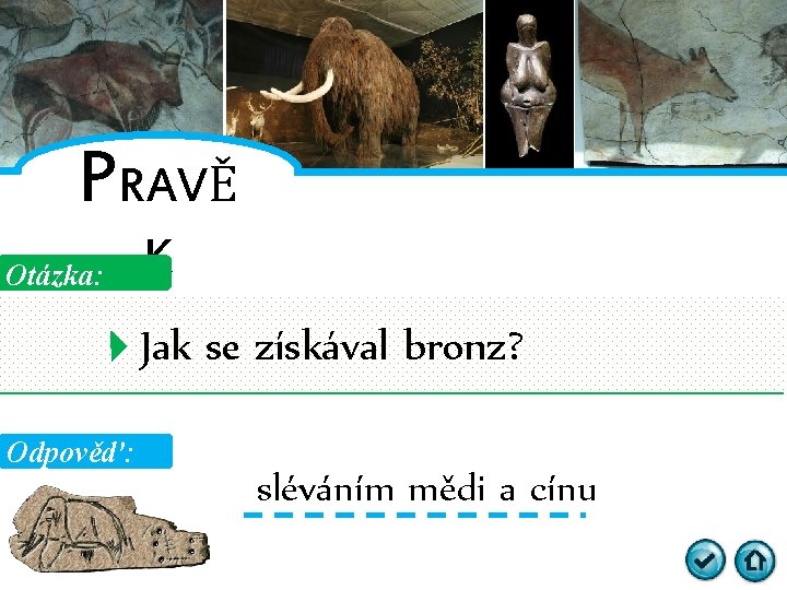 PRAVĚ Otázka: K Jak se získával bronz? Odpověď: sléváním mědi a cínu 