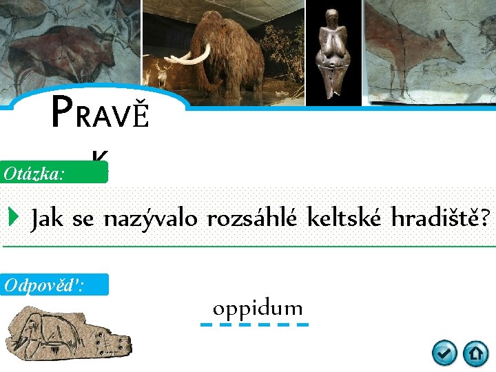 PRAVĚ Otázka: K Jak se nazývalo rozsáhlé keltské hradiště? Odpověď: oppidum 