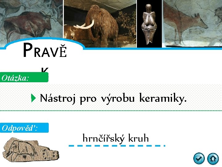 PRAVĚ Otázka: K Nástroj pro výrobu keramiky. Odpověď: hrnčířský kruh 